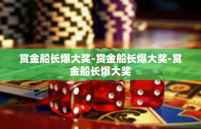 赏金船长爆大奖-赏金船长爆大奖-赏金船长爆大奖