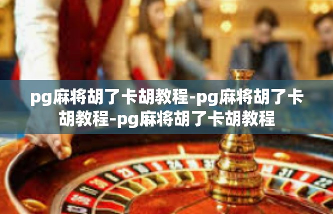 pg麻将胡了卡胡教程-pg麻将胡了卡胡教程-pg麻将胡了卡胡教程
