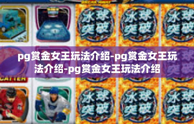 pg赏金女王玩法介绍-pg赏金女王玩法介绍-pg赏金女王玩法介绍