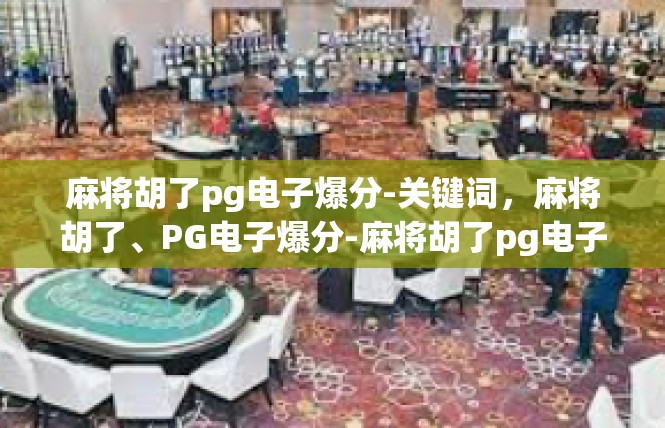 麻将胡了pg电子爆分-关键词，麻将胡了、PG电子爆分-麻将胡了pg电子爆分