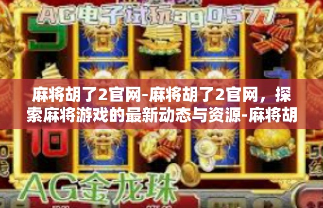 麻将胡了2官网-麻将胡了2官网，探索麻将游戏的最新动态与资源-麻将胡了2官网