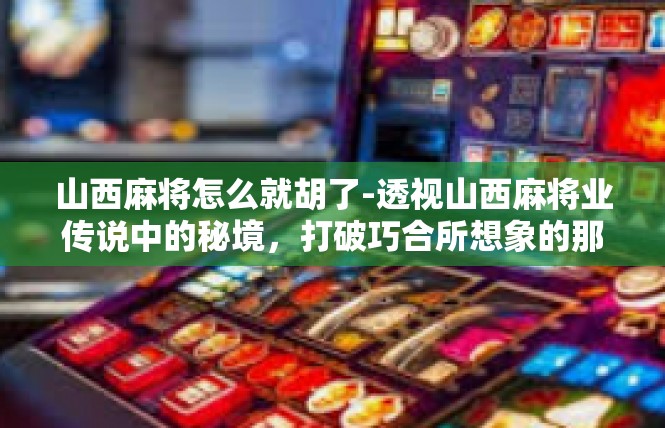 山西麻将怎么就胡了-透视山西麻将业传说中的秘境，打破巧合所想象的那一刻出现的情况，如何就这么胡到了？山西麻将怎么就胡了
