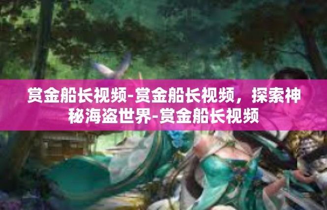 赏金船长视频-赏金船长视频，探索神秘海盗世界-赏金船长视频