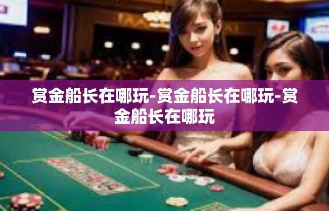 赏金船长在哪玩-赏金船长在哪玩-赏金船长在哪玩