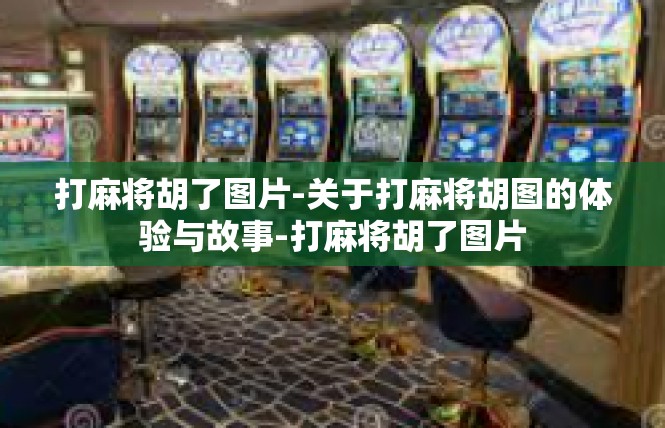 打麻将胡了图片-关于打麻将胡图的体验与故事-打麻将胡了图片