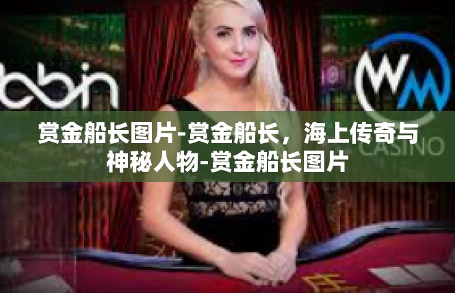 赏金船长图片-赏金船长，海上传奇与神秘人物-赏金船长图片