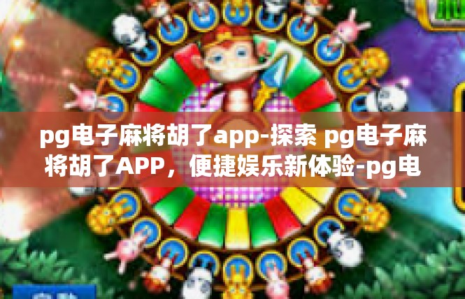 pg电子麻将胡了app-探索 pg电子麻将胡了APP，便捷娱乐新体验-pg电子麻将胡了app