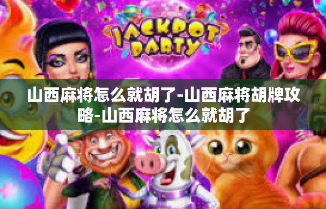 山西麻将怎么就胡了-山西麻将胡牌攻略-山西麻将怎么就胡了