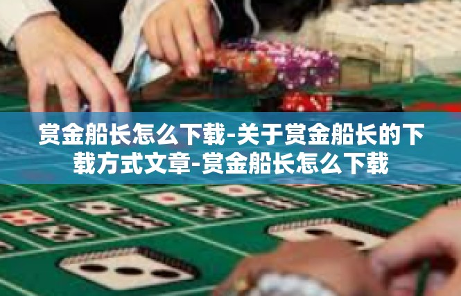 赏金船长怎么下载-关于赏金船长的下载方式文章-赏金船长怎么下载