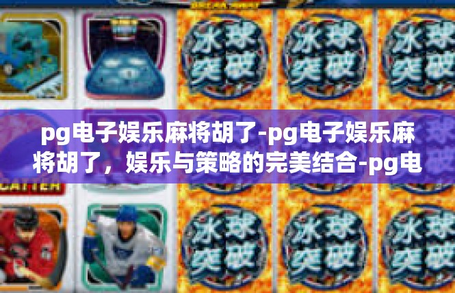 pg电子娱乐麻将胡了-pg电子娱乐麻将胡了，娱乐与策略的完美结合-pg电子娱乐麻将胡了