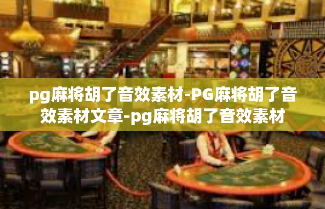 pg麻将胡了音效素材-PG麻将胡了音效素材文章-pg麻将胡了音效素材