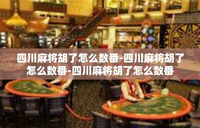 四川麻将胡了怎么数番-四川麻将胡了怎么数番-四川麻将胡了怎么数番