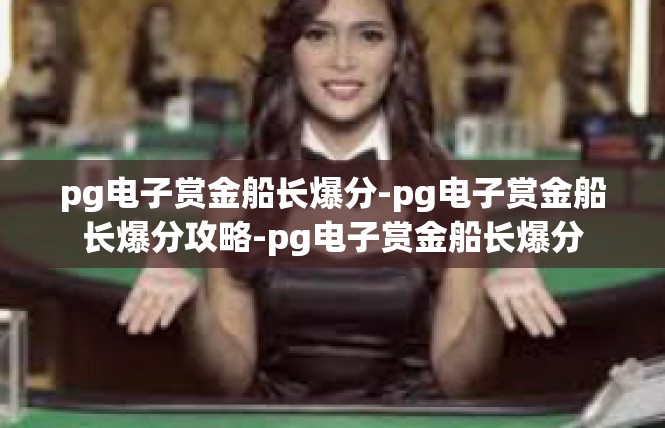 pg电子赏金船长爆分-pg电子赏金船长爆分攻略-pg电子赏金船长爆分