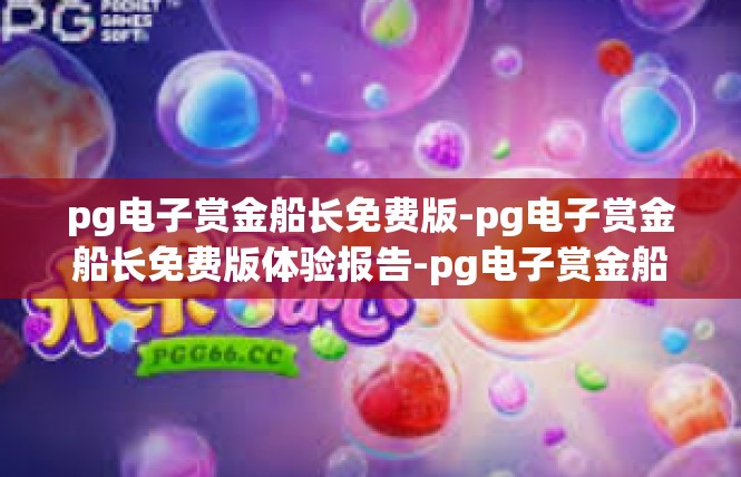 pg电子赏金船长免费版-pg电子赏金船长免费版体验报告-pg电子赏金船长免费版