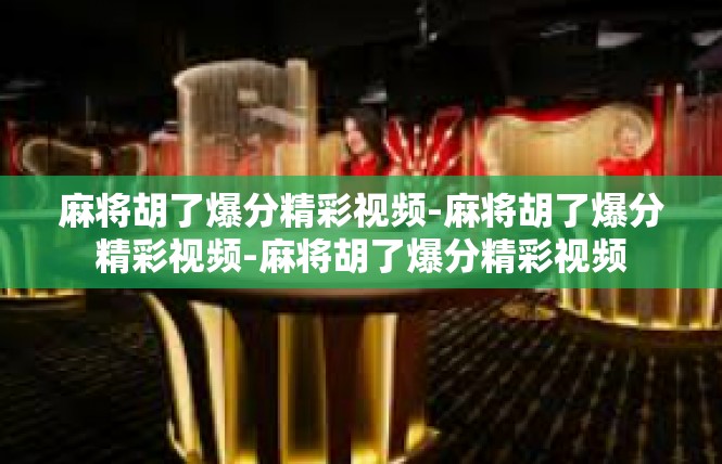麻将胡了爆分精彩视频-麻将胡了爆分精彩视频-麻将胡了爆分精彩视频