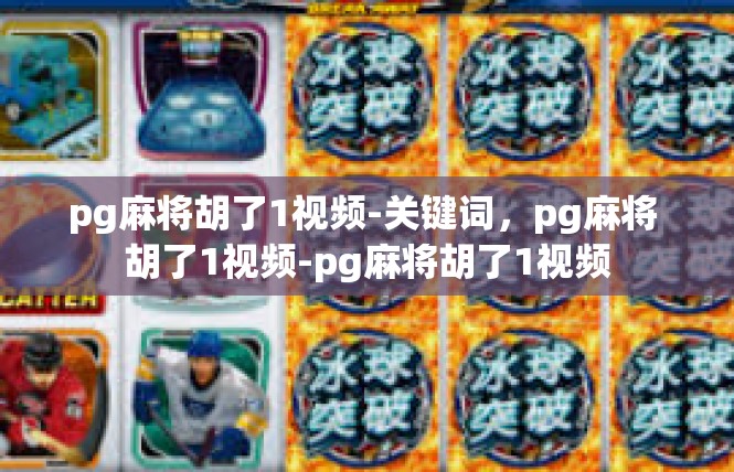 pg麻将胡了1视频-关键词，pg麻将 胡了1视频-pg麻将胡了1视频
