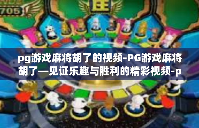 pg游戏麻将胡了的视频-PG游戏麻将胡了—见证乐趣与胜利的精彩视频-pg游戏麻将胡了的视频