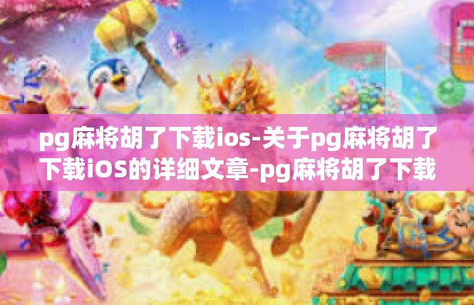 pg麻将胡了下载ios-关于pg麻将胡了下载iOS的详细文章-pg麻将胡了下载ios