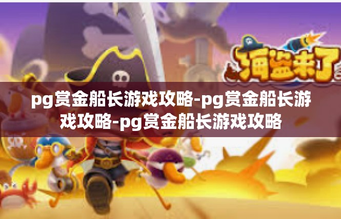 pg赏金船长游戏攻略-pg赏金船长游戏攻略-pg赏金船长游戏攻略