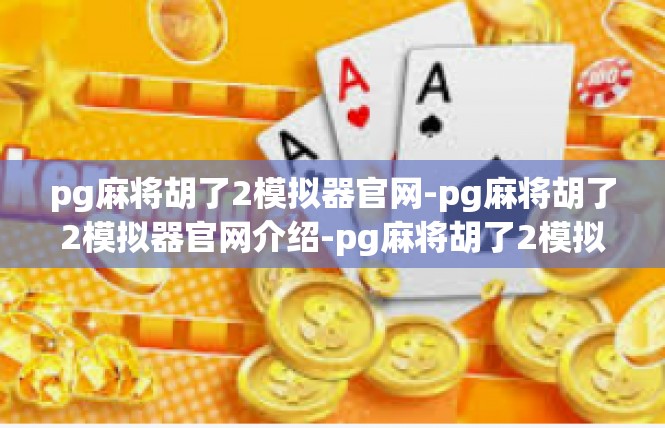 pg麻将胡了2模拟器官网-pg麻将胡了2模拟器官网介绍-pg麻将胡了2模拟器官网