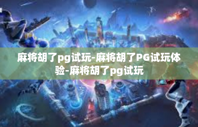 麻将胡了pg试玩-麻将胡了PG试玩体验-麻将胡了pg试玩
