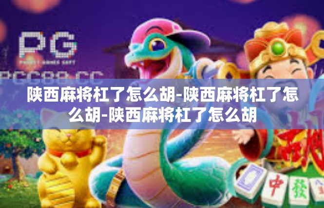 陕西麻将杠了怎么胡-陕西麻将杠了怎么胡-陕西麻将杠了怎么胡