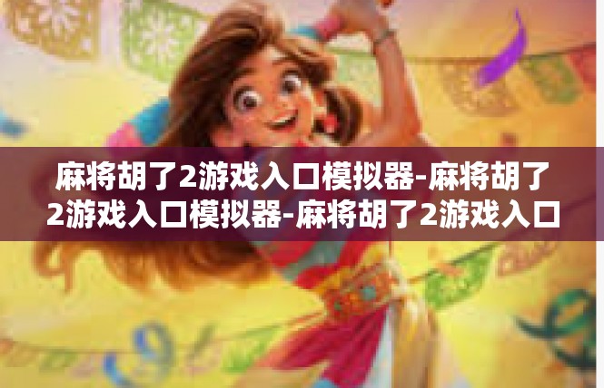 麻将胡了2游戏入口模拟器-麻将胡了2游戏入口模拟器-麻将胡了2游戏入口模拟器