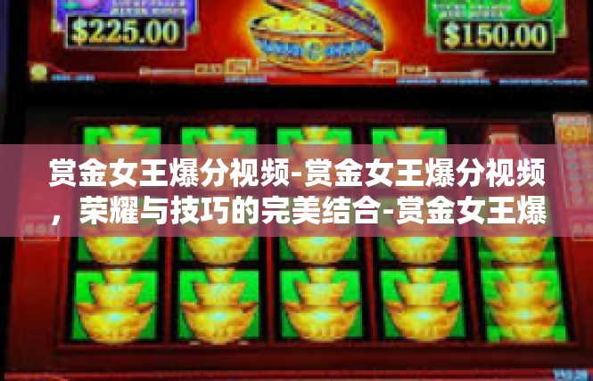 赏金女王爆分视频-赏金女王爆分视频，荣耀与技巧的完美结合-赏金女王爆分视频