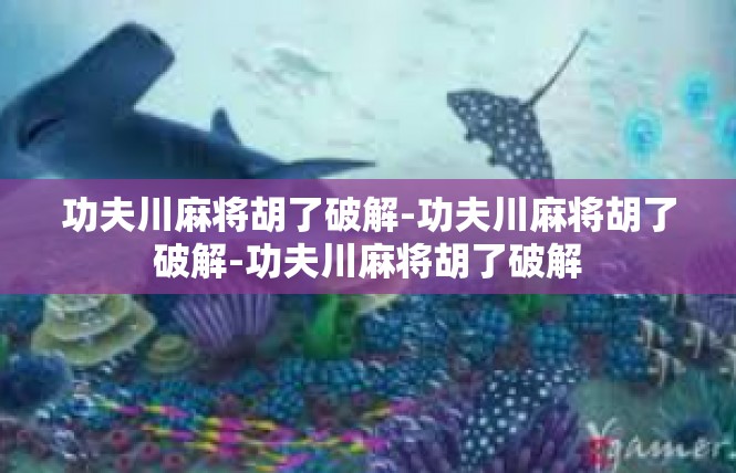 功夫川麻将胡了破解-功夫川麻将胡了破解-功夫川麻将胡了破解