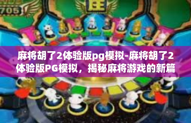麻将胡了2体验版pg模拟-麻将胡了2体验版PG模拟，揭秘麻将游戏的新篇章-麻将胡了2体验版pg模拟