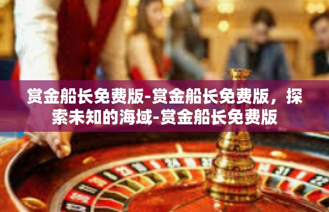 赏金船长免费版-赏金船长免费版，探索未知的海域-赏金船长免费版