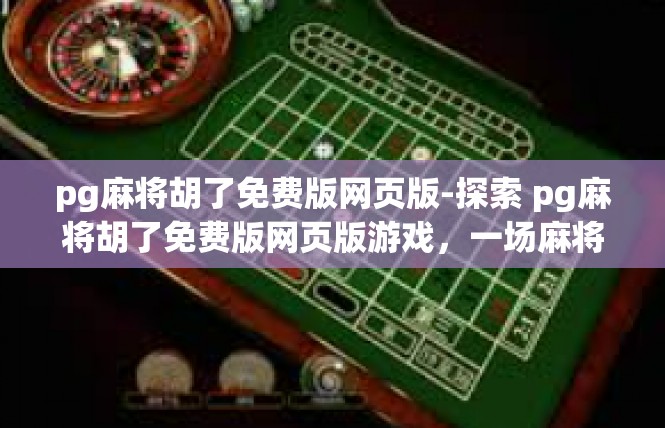 pg麻将胡了免费版网页版-探索 pg麻将胡了免费版网页版游戏，一场麻将游戏的全新体验-pg麻将胡了免费版网页版