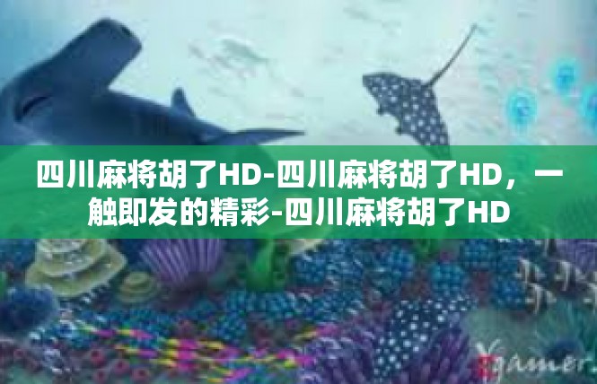 四川麻将胡了HD-四川麻将胡了HD，一触即发的精彩-四川麻将胡了HD