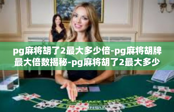 pg麻将胡了2最大多少倍-pg麻将胡牌最大倍数揭秘-pg麻将胡了2最大多少倍