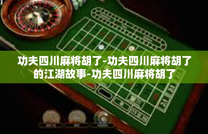 功夫四川麻将胡了-功夫四川麻将胡了的江湖故事-功夫四川麻将胡了