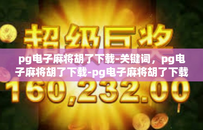pg电子麻将胡了下载-关键词，pg电子麻将胡了下载-pg电子麻将胡了下载