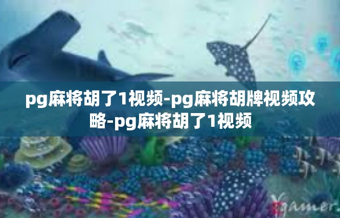 pg麻将胡了1视频-pg麻将胡牌视频攻略-pg麻将胡了1视频