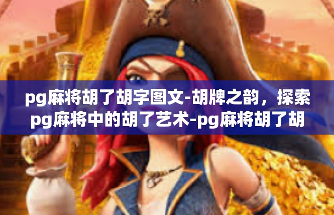 pg麻将胡了胡字图文-胡牌之韵，探索pg麻将中的胡了艺术-pg麻将胡了胡字图文