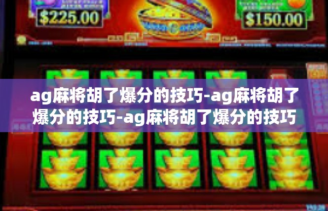 ag麻将胡了爆分的技巧-ag麻将胡了爆分的技巧-ag麻将胡了爆分的技巧
