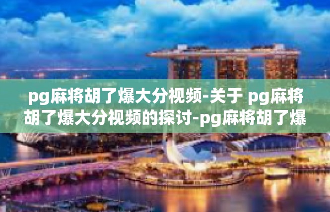 pg麻将胡了爆大分视频-关于 pg麻将胡了爆大分视频的探讨-pg麻将胡了爆大分视频