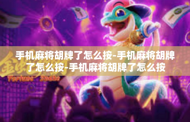 手机麻将胡牌了怎么按-手机麻将胡牌了怎么按-手机麻将胡牌了怎么按