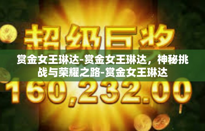 赏金女王琳达-赏金女王琳达，神秘挑战与荣耀之路-赏金女王琳达