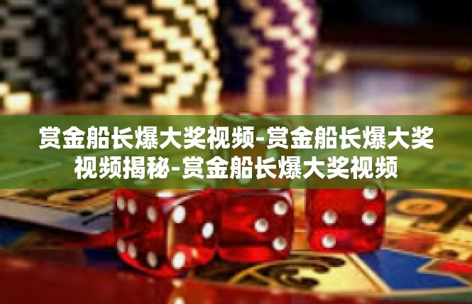 赏金船长爆大奖视频-赏金船长爆大奖视频揭秘-赏金船长爆大奖视频