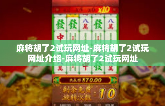 麻将胡了2试玩网址-麻将胡了2试玩网址介绍-麻将胡了2试玩网址