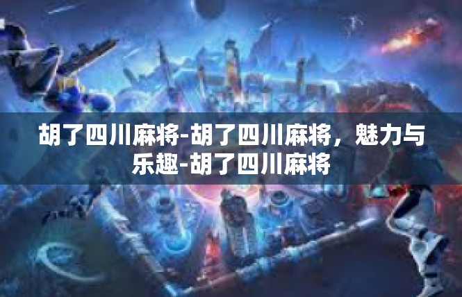 胡了四川麻将-胡了四川麻将，魅力与乐趣-胡了四川麻将