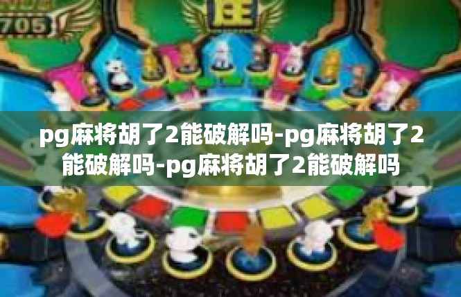 pg麻将胡了2能破解吗-pg麻将胡了2能破解吗-pg麻将胡了2能破解吗