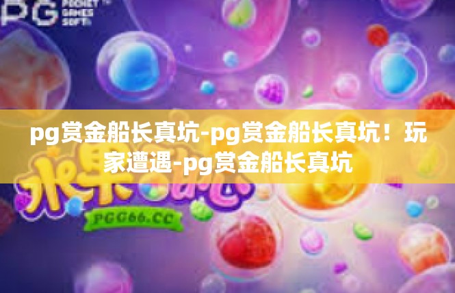 pg赏金船长真坑-pg赏金船长真坑！玩家遭遇-pg赏金船长真坑