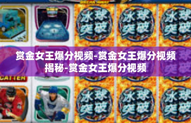 赏金女王爆分视频-赏金女王爆分视频揭秘-赏金女王爆分视频