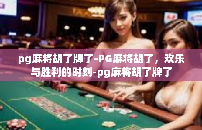 pg麻将胡了牌了-PG麻将胡了，欢乐与胜利的时刻-pg麻将胡了牌了