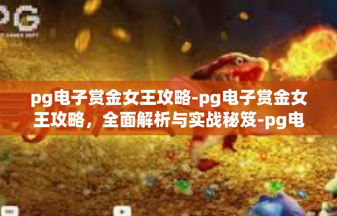 pg电子赏金女王攻略-pg电子赏金女王攻略，全面解析与实战秘笈-pg电子赏金女王攻略